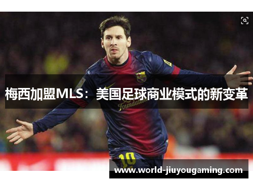 梅西加盟MLS:美国足球商业模式的新变革 梅西加盟MLS:美国足球商业模式的新变革