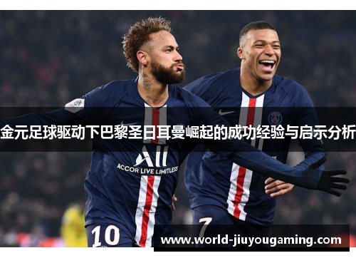 金元足球驱动下巴黎圣日耳曼崛起的成功经验与启示分析 金元足球驱动下巴黎圣日耳曼崛起的成功经验与启示分析