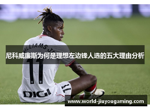 尼科威廉斯为何是理想左边锋人选的五大理由分析 尼科威廉斯为何是理想左边锋人选的五大理由分析