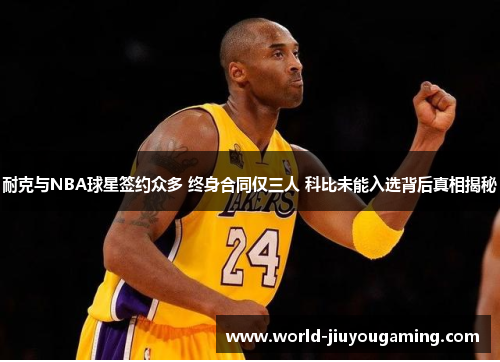 耐克与NBA球星签约众多 终身合同仅三人 科比未能入选背后真相揭秘
