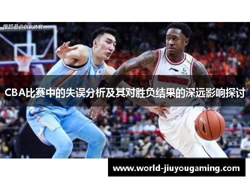 CBA比赛中的失误分析及其对胜负结果的深远影响探讨