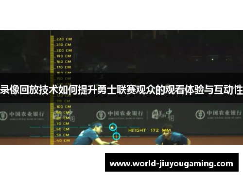 录像回放技术如何提升勇士联赛观众的观看体验与互动性 录像回放技术如何提升勇士联赛观众的观看体验与互动性