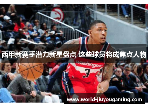 西甲新赛季潜力新星盘点 这些球员将成焦点人物 西甲新赛季潜力新星盘点 这些球员将成焦点人物