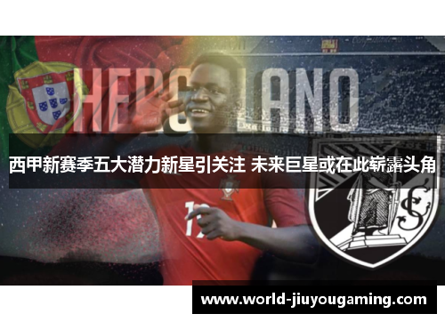 西甲新赛季五大潜力新星引关注 未来巨星或在此崭露头角