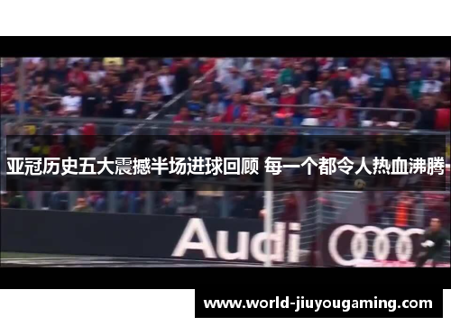 亚冠历史五大震撼半场进球回顾 每一个都令人热血沸腾