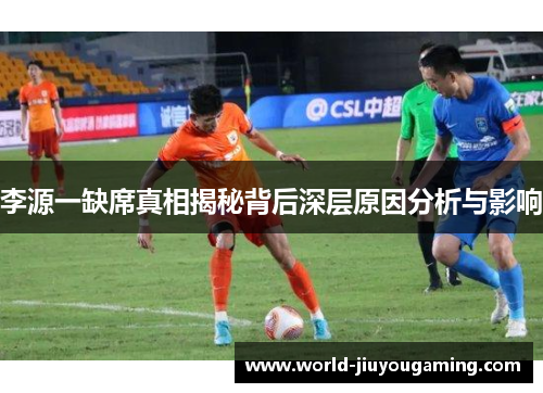 李源一缺席真相揭秘背后深层原因分析与影响 李源一缺席真相揭秘背后深层原因分析与影响