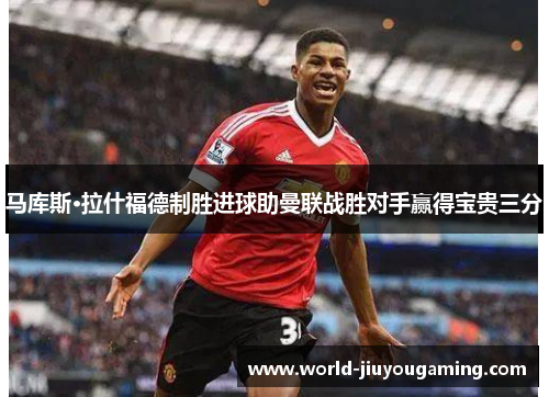 马库斯·拉什福德制胜进球助曼联战胜对手赢得宝贵三分 马库斯·拉什福德制胜进球助曼联战胜对手赢得宝贵三分