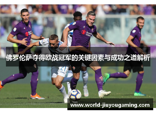 佛罗伦萨夺得欧战冠军的关键因素与成功之道解析
