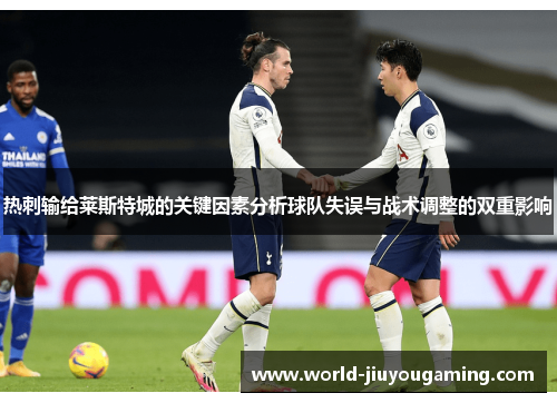 热刺输给莱斯特城的关键因素分析球队失误与战术调整的双重影响