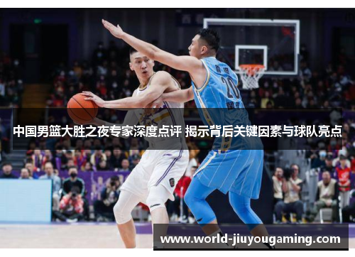 中国男篮大胜之夜专家深度点评 揭示背后关键因素与球队亮点 中国男篮大胜之夜专家深度点评 揭示背后关键因素与球队亮点