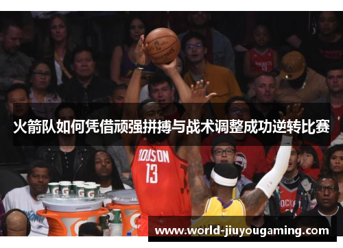 火箭队如何凭借顽强拼搏与战术调整成功逆转比赛 火箭队如何凭借顽强拼搏与战术调整成功逆转比赛