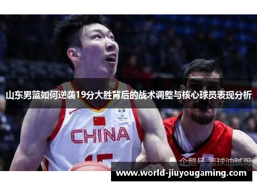 山东男篮如何逆袭19分大胜背后的战术调整与核心球员表现分析 山东男篮如何逆袭19分大胜背后的战术调整与核心球员表现分析