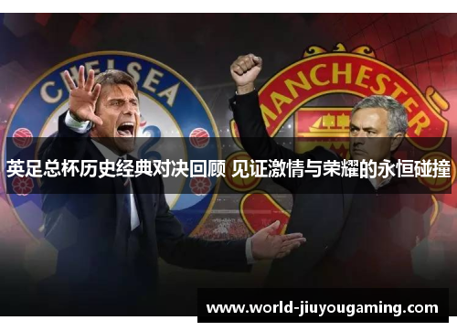 英足总杯历史经典对决回顾 见证激情与荣耀的永恒碰撞 英足总杯历史经典对决回顾 见证激情与荣耀的永恒碰撞