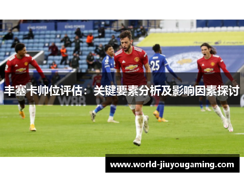 丰塞卡帅位评估:关键要素分析及影响因素探讨 丰塞卡帅位评估:关键要素分析及影响因素探讨