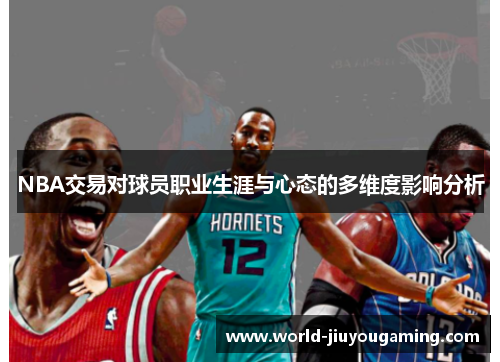 NBA交易对球员职业生涯与心态的多维度影响分析 NBA交易对球员职业生涯与心态的多维度影响分析