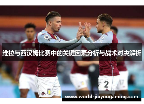 维拉与西汉姆比赛中的关键因素分析与战术对决解析