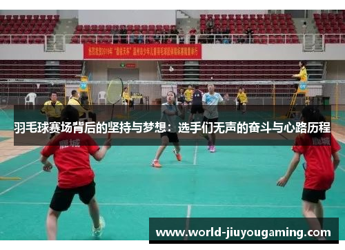 羽毛球赛场背后的坚持与梦想:选手们无声的奋斗与心路历程 羽毛球赛场背后的坚持与梦想:选手们无声的奋斗与心路历程