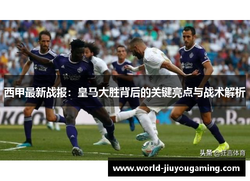 西甲最新战报：皇马大胜背后的关键亮点与战术解析