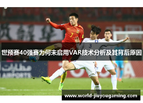 世预赛40强赛为何未启用VAR技术分析及其背后原因