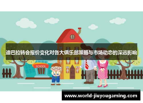 迪巴拉转会报价变化对各大俱乐部策略与市场动态的深远影响 迪巴拉转会报价变化对各大俱乐部策略与市场动态的深远影响