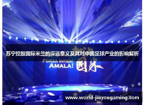 苏宁控股国际米兰的深远意义及其对中国足球产业的影响解析