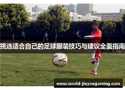 挑选适合自己的足球服装技巧与建议全面指南 挑选适合自己的足球服装技巧与建议全面指南