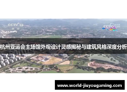 杭州亚运会主场馆外观设计灵感揭秘与建筑风格深度分析