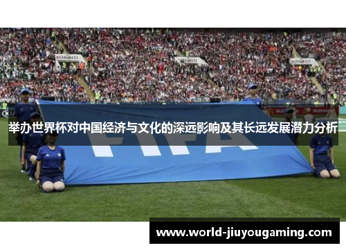 举办世界杯对中国经济与文化的深远影响及其长远发展潜力分析