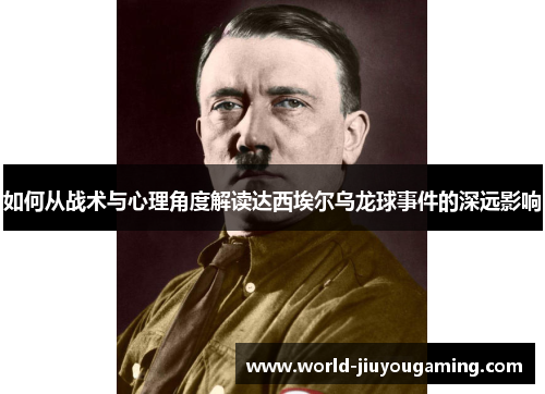 如何从战术与心理角度解读达西埃尔乌龙球事件的深远影响