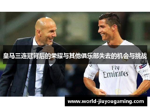 皇马三连冠背后的荣耀与其他俱乐部失去的机会与挑战