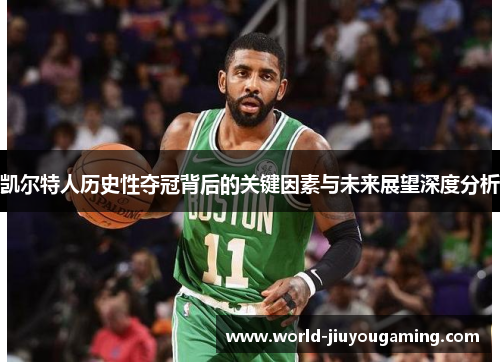 凯尔特人历史性夺冠背后的关键因素与未来展望深度分析