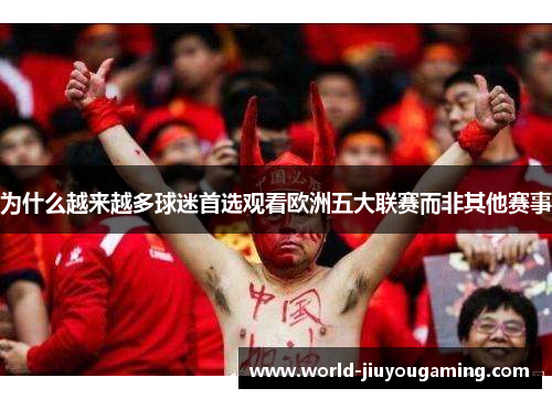 为什么越来越多球迷首选观看欧洲五大联赛而非其他赛事