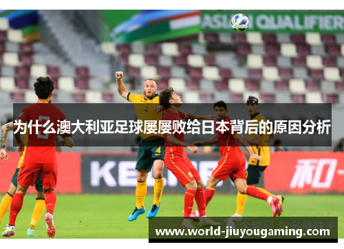 为什么澳大利亚足球屡屡败给日本背后的原因分析