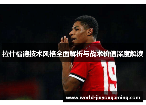拉什福德技术风格全面解析与战术价值深度解读