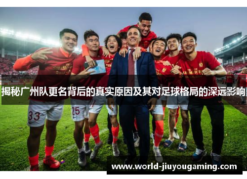 揭秘广州队更名背后的真实原因及其对足球格局的深远影响