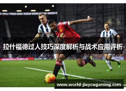 拉什福德过人技巧深度解析与战术应用评析