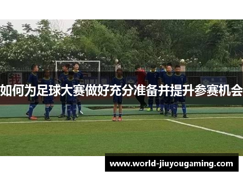 如何为足球大赛做好充分准备并提升参赛机会