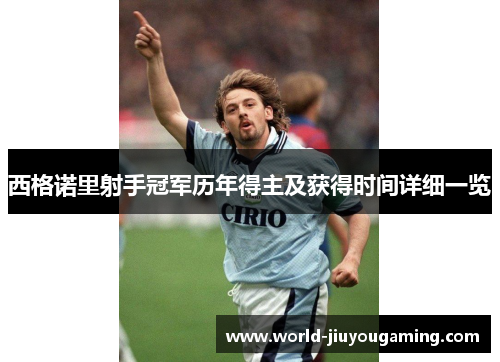 西格诺里射手冠军历年得主及获得时间详细一览