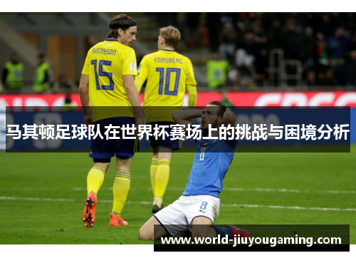 马其顿足球队在世界杯赛场上的挑战与困境分析