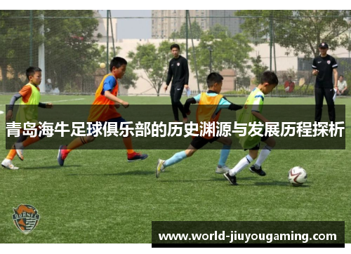 青岛海牛足球俱乐部的历史渊源与发展历程探析