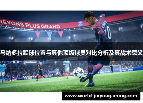 马纳多拉踢球位置与其他顶级球员对比分析及其战术意义
