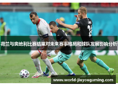 荷兰与奥地利比赛结果对未来赛事格局和球队发展影响分析