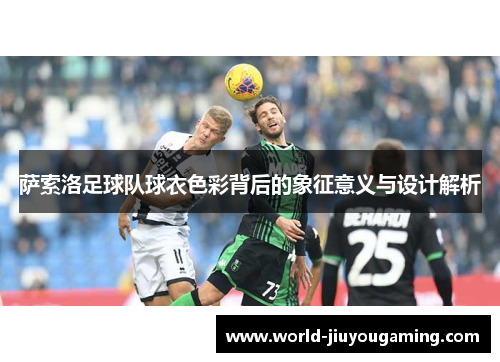 萨索洛足球队球衣色彩背后的象征意义与设计解析