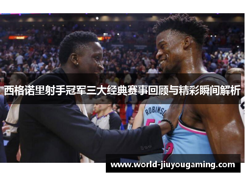 西格诺里射手冠军三大经典赛事回顾与精彩瞬间解析 西格诺里射手冠军三大经典赛事回顾与精彩瞬间解析