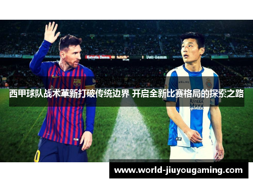 西甲球队战术革新打破传统边界 开启全新比赛格局的探索之路