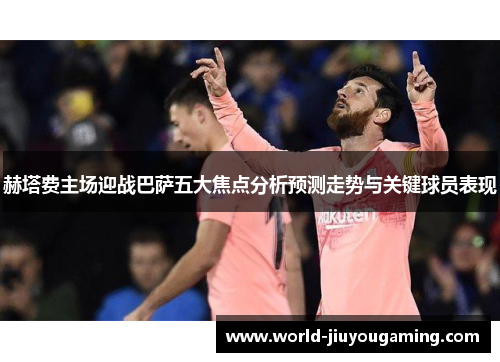 赫塔费主场迎战巴萨五大焦点分析预测走势与关键球员表现