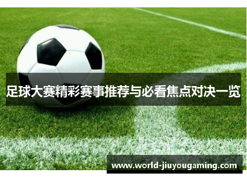 足球大赛精彩赛事推荐与必看焦点对决一览