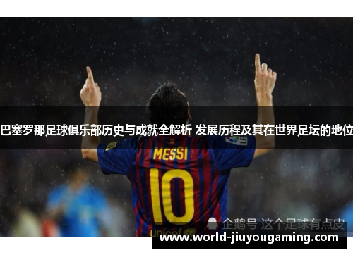 巴塞罗那足球俱乐部历史与成就全解析 发展历程及其在世界足坛的地位 巴塞罗那足球俱乐部历史与成就全解析 发展历程及其在世界足坛的地位