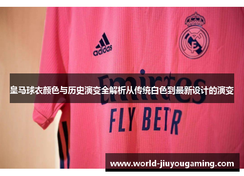 皇马球衣颜色与历史演变全解析从传统白色到最新设计的演变