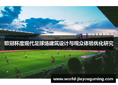 欧冠杯度现代足球场建筑设计与观众体验优化研究 欧冠杯度现代足球场建筑设计与观众体验优化研究